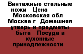 Винтажные стальные ножи › Цена ­ 1 100 - Московская обл., Москва г. Домашняя утварь и предметы быта » Посуда и кухонные принадлежности   